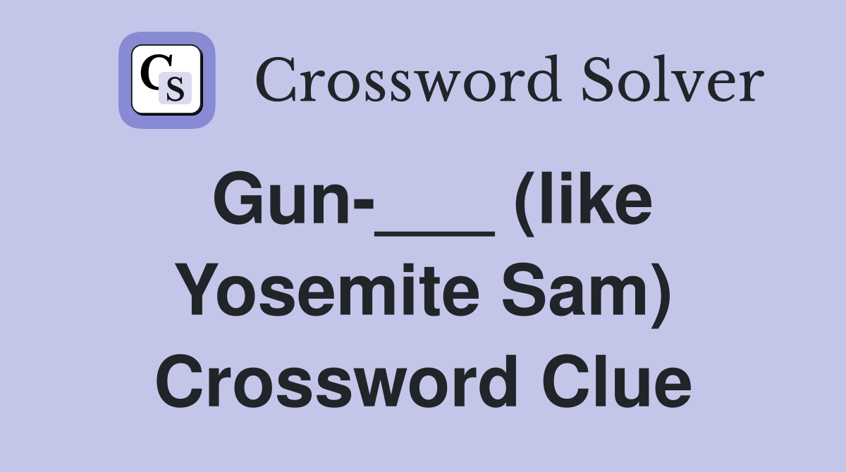 Gun-___ (like Yosemite Sam) Crossword Clue