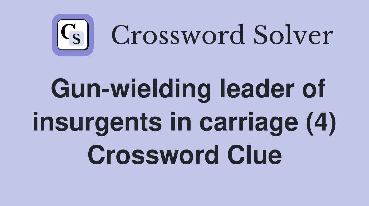 Gun-wielding leader of insurgents in carriage (4) Crossword Clue