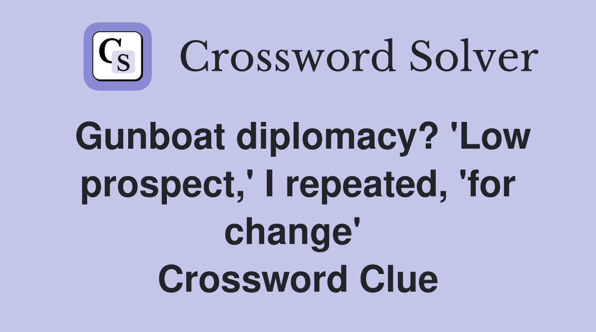 Gunboat diplomacy? 'Low prospect,' I repeated, 'for change'  Crossword Clue