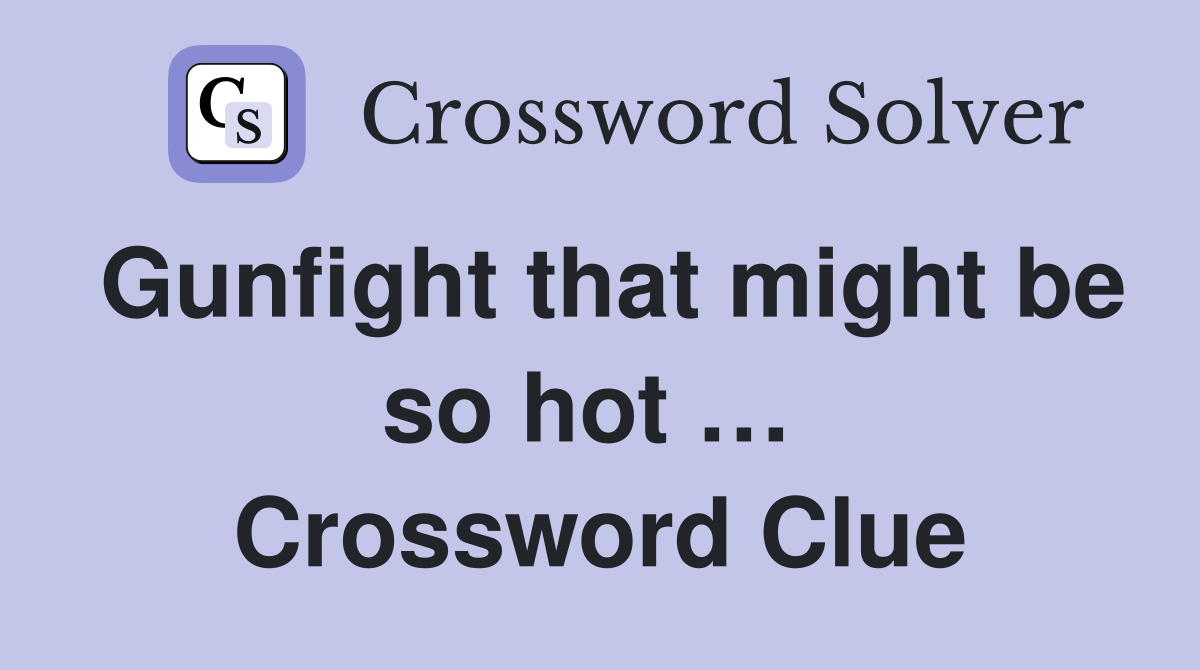 Gunfight that might be so hot …  Crossword Clue