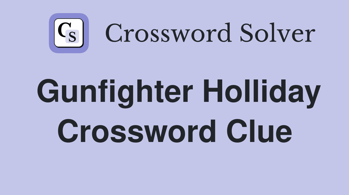 Gunfighter Holliday Crossword Clue