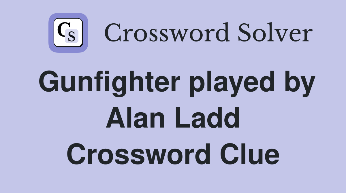 Gunfighter played by Alan Ladd Crossword Clue