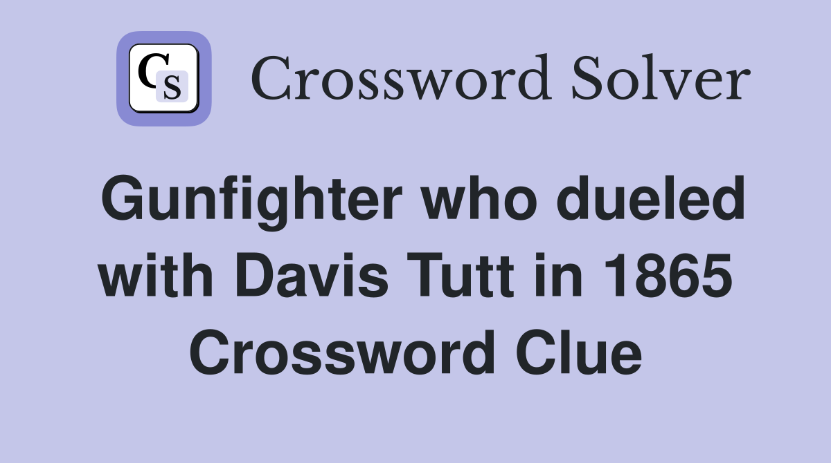 Gunfighter who dueled with Davis Tutt in 1865 Crossword Clue