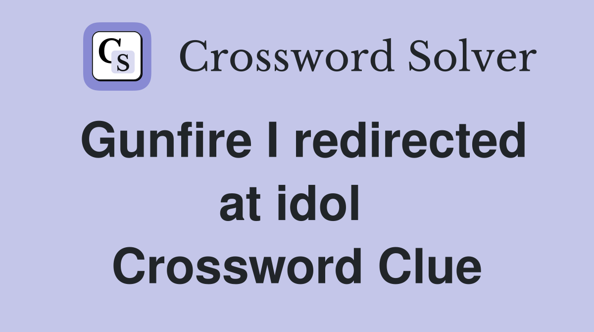 Gunfire I redirected at idol  Crossword Clue