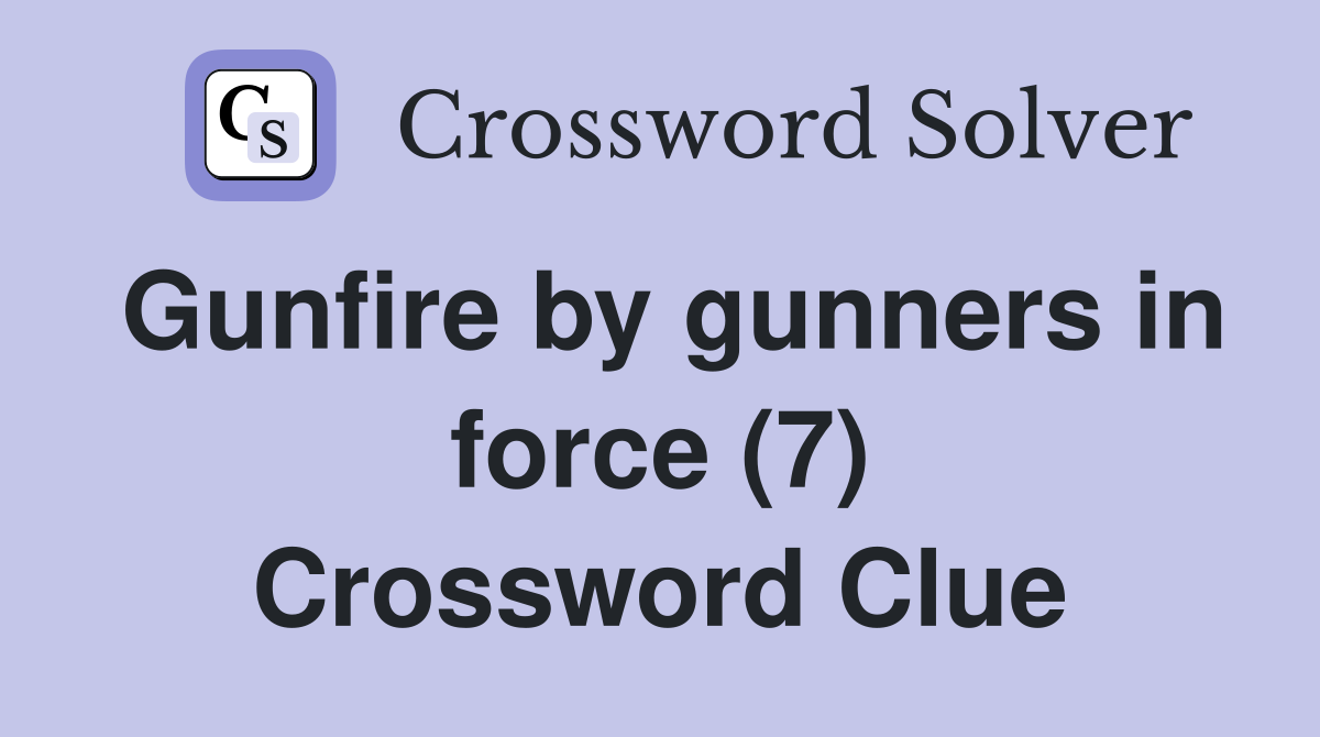 Gunfire by gunners in force (7) Crossword Clue