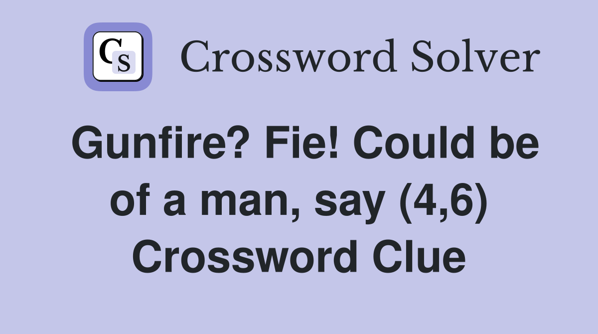 Gunfire? Fie! Could be of a man, say (4,6) Crossword Clue