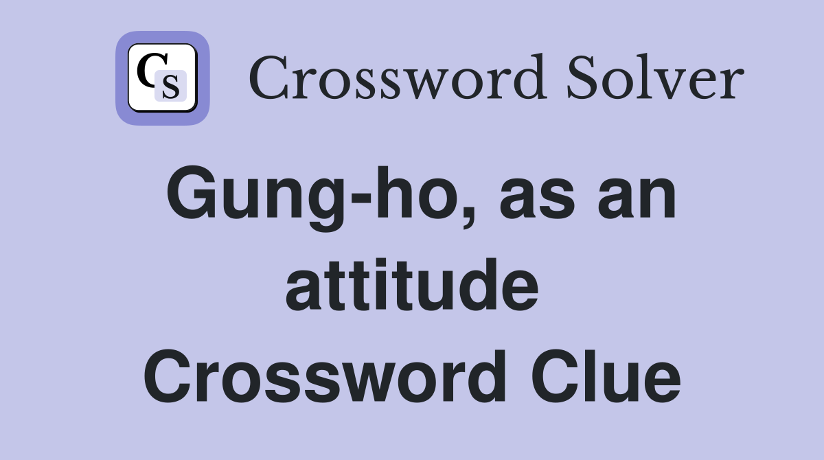 Gung-ho, as an attitude Crossword Clue