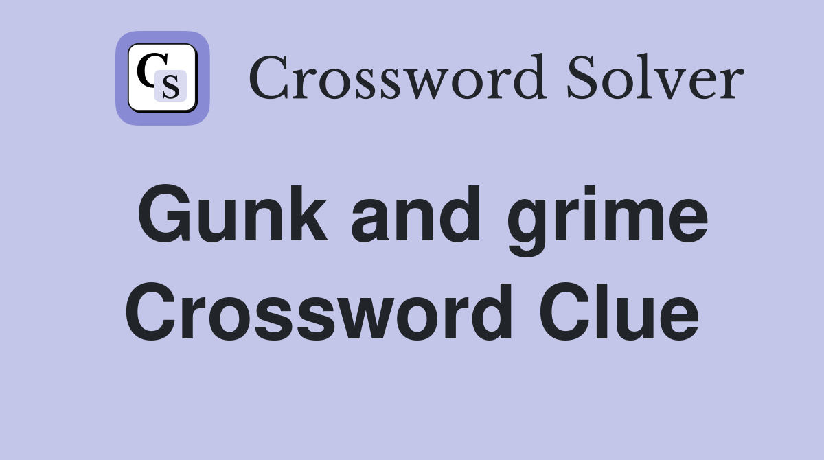 Gunk and grime Crossword Clue