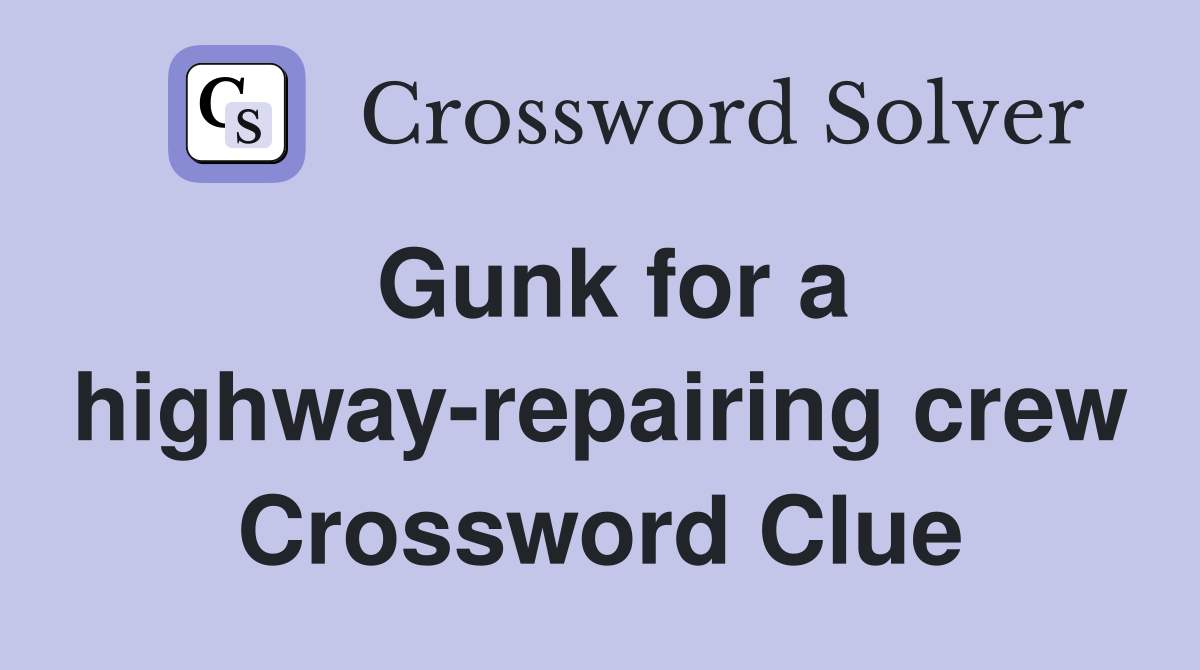 Gunk for a highway-repairing crew Crossword Clue