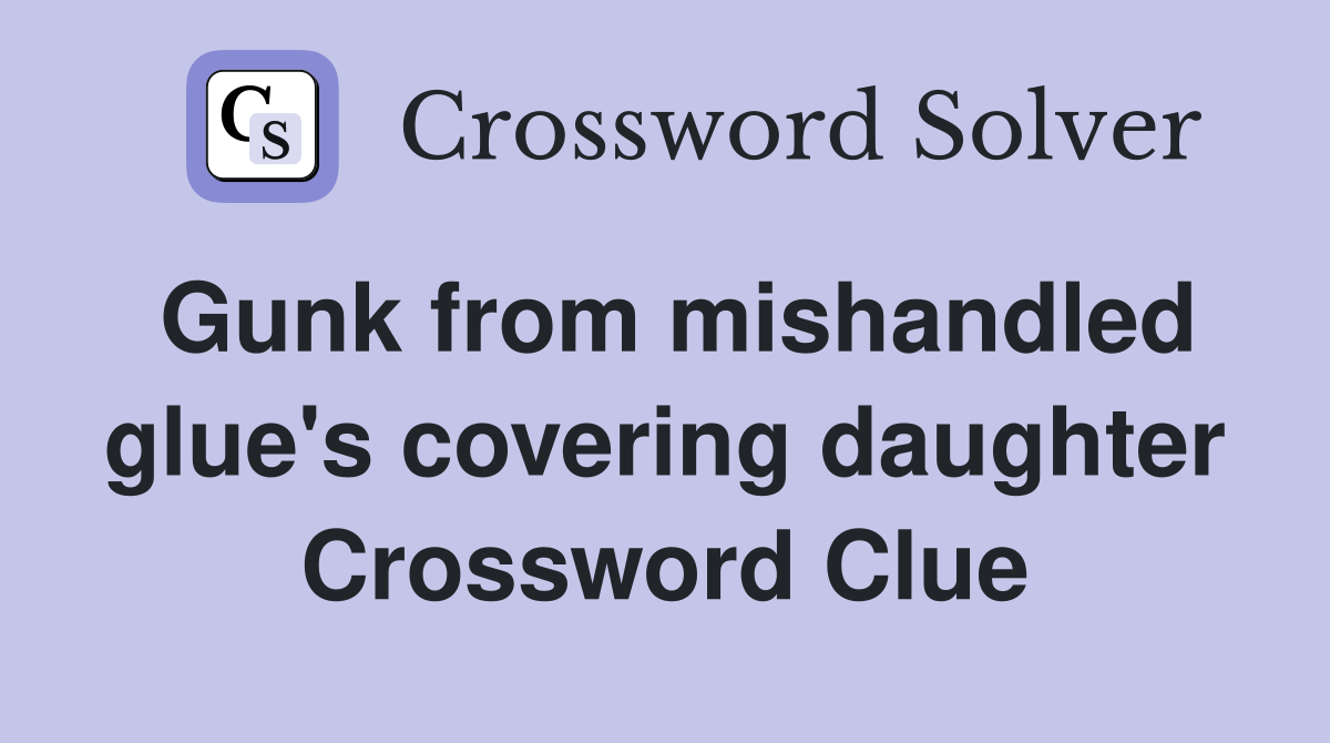Gunk from mishandled glue's covering daughter Crossword Clue