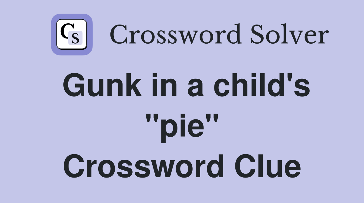 Gunk in a child's "pie" Crossword Clue