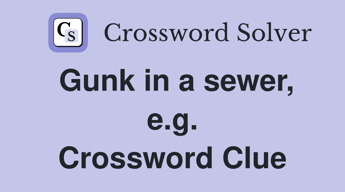 Gunk in a sewer, e.g. Crossword Clue