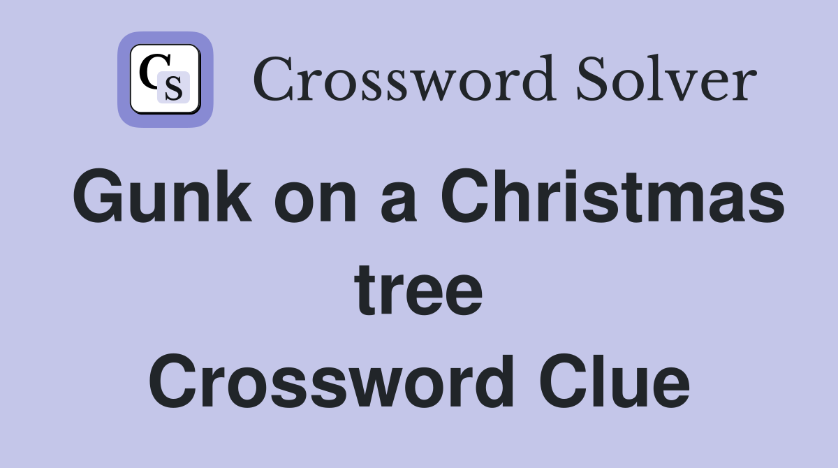 Gunk on a Christmas tree Crossword Clue