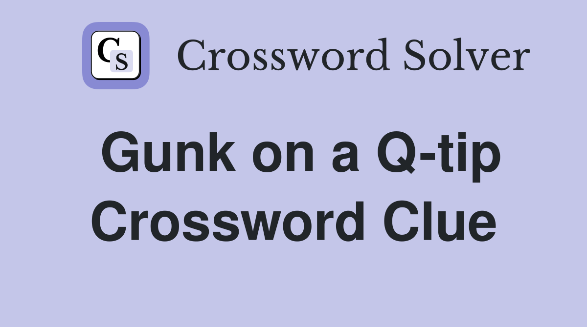 Gunk on a Q-tip Crossword Clue