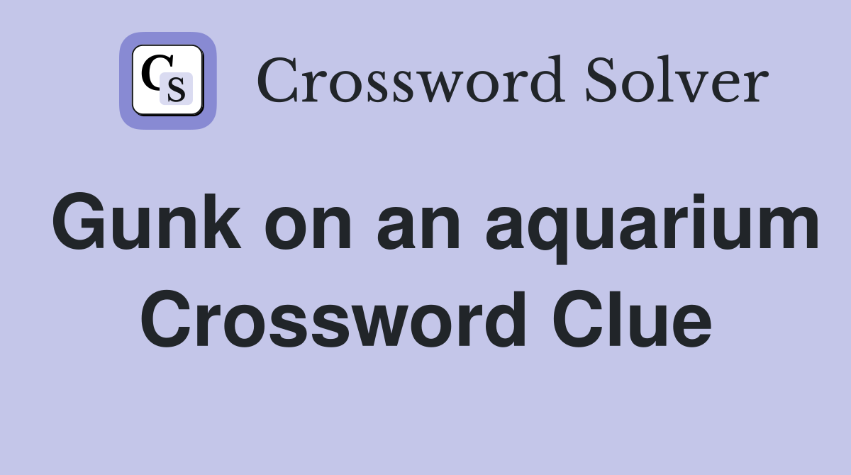 Gunk on an aquarium Crossword Clue