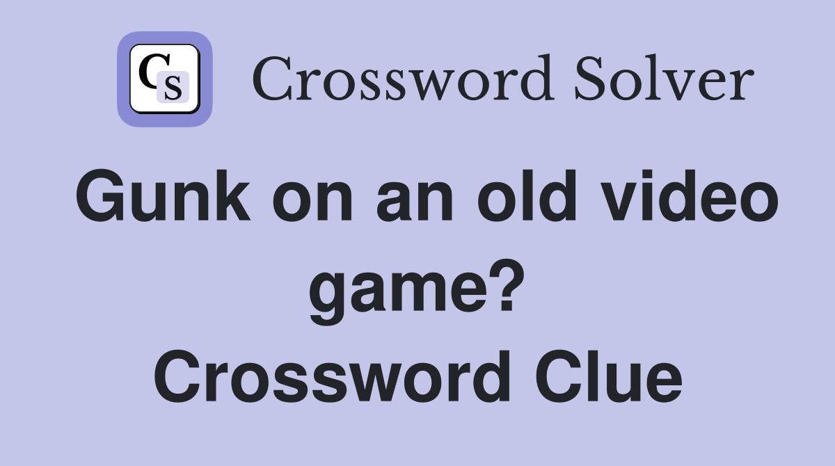 Gunk on an old video game? Crossword Clue