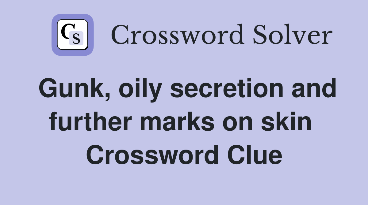 Gunk, oily secretion and further marks on skin  Crossword Clue