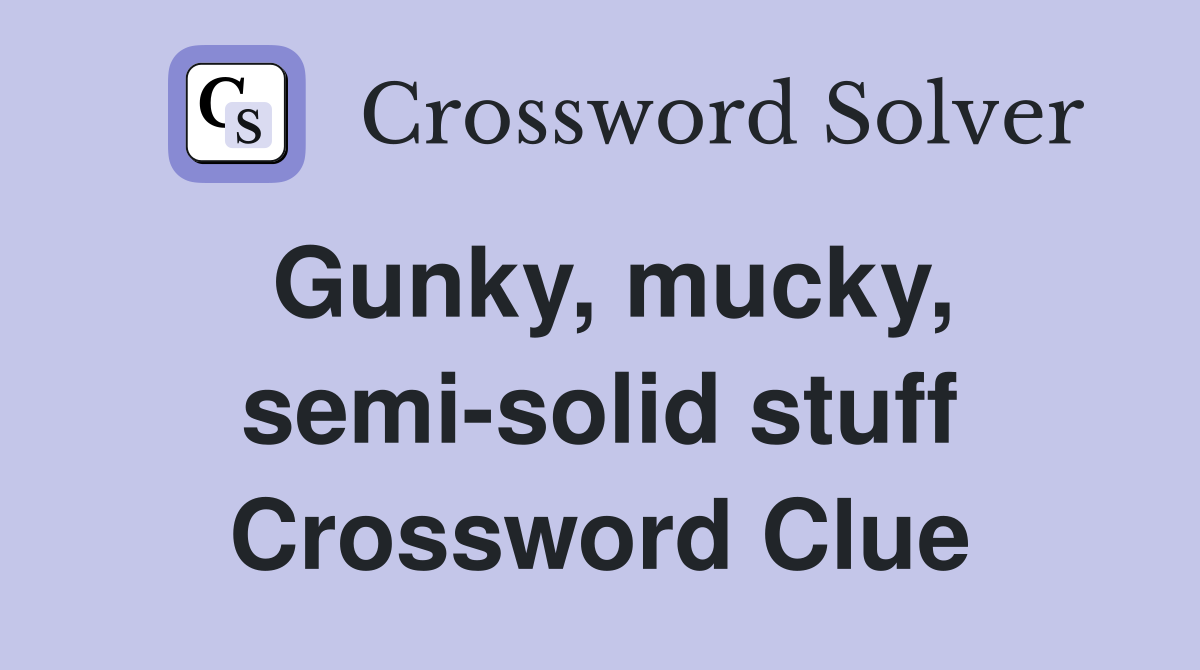 Gunky, mucky, semi-solid stuff Crossword Clue