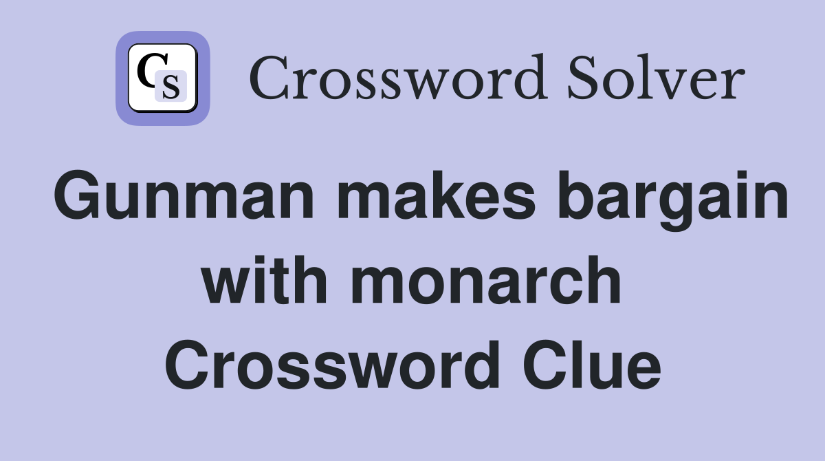 Gunman makes bargain with monarch Crossword Clue