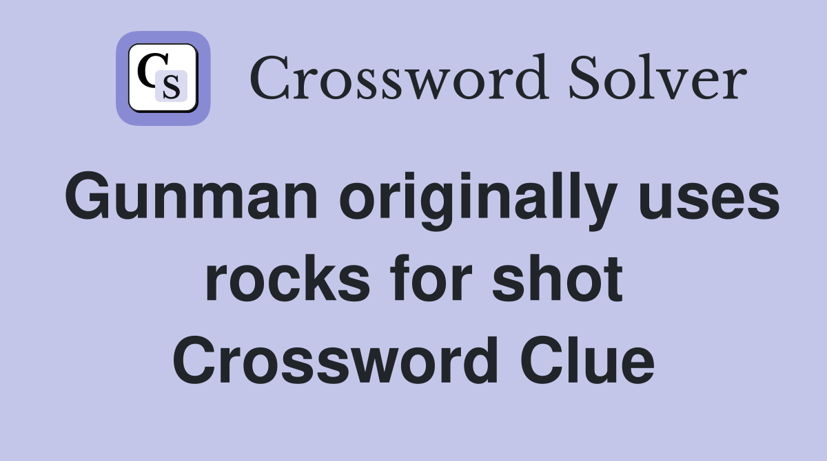 Gunman originally uses rocks for shot Crossword Clue