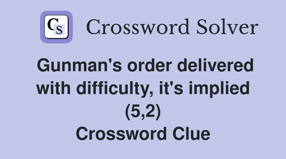 Gunman's order delivered with difficulty, it's implied (5,2) Crossword Clue