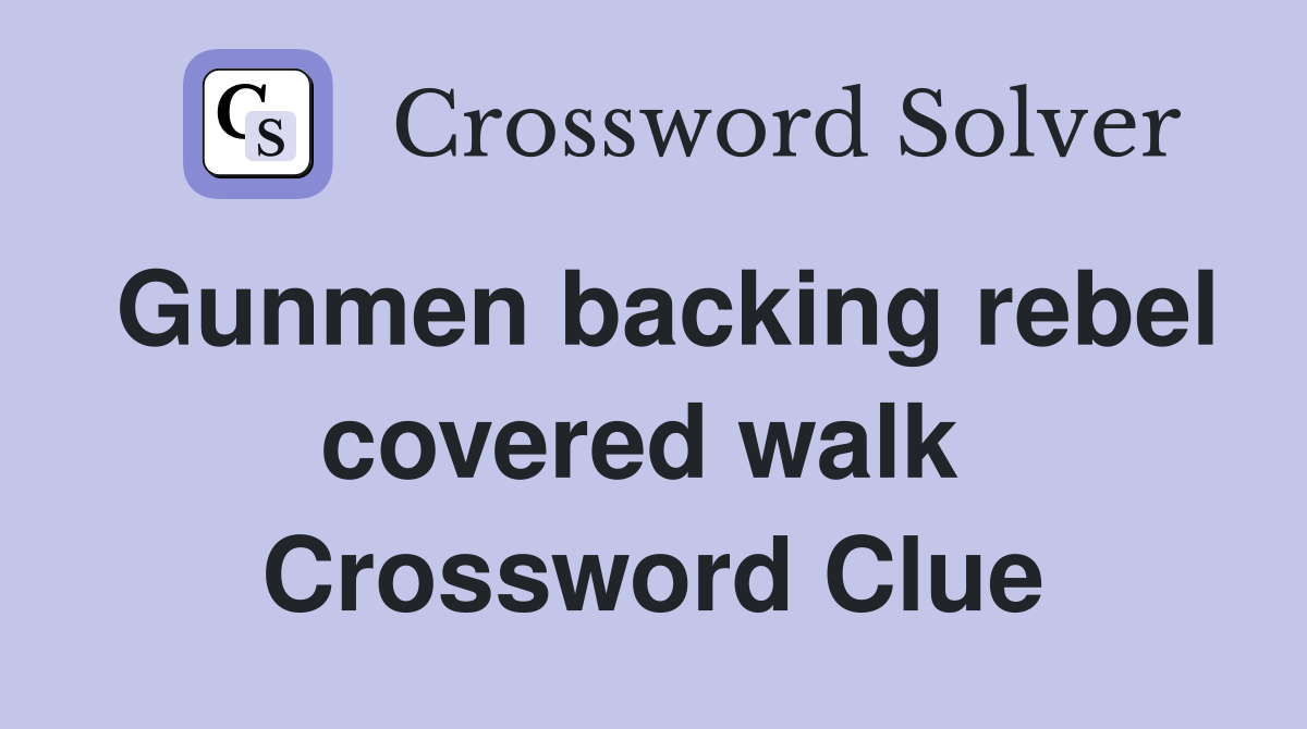 Gunmen backing rebel covered walk  Crossword Clue