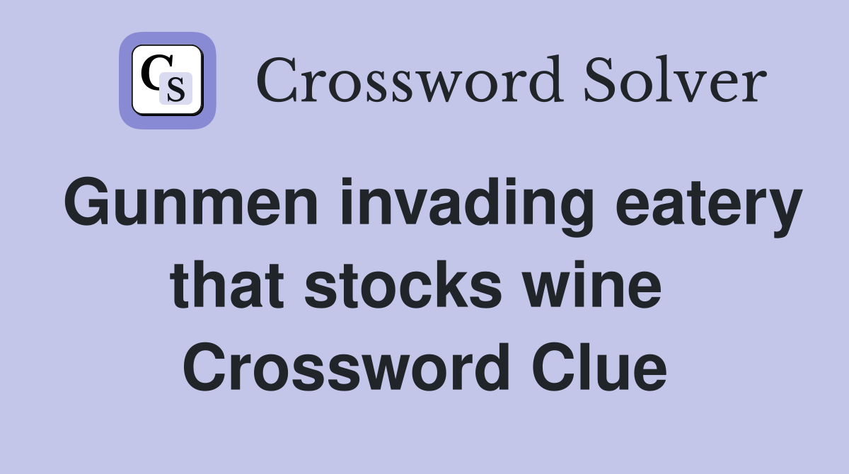 Gunmen invading eatery that stocks wine  Crossword Clue