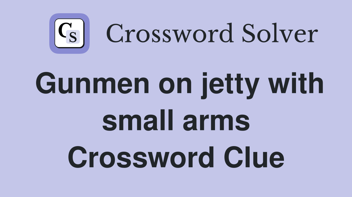 Gunmen on jetty with small arms Crossword Clue