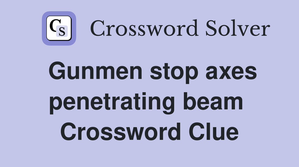 Gunmen stop axes penetrating beam  Crossword Clue