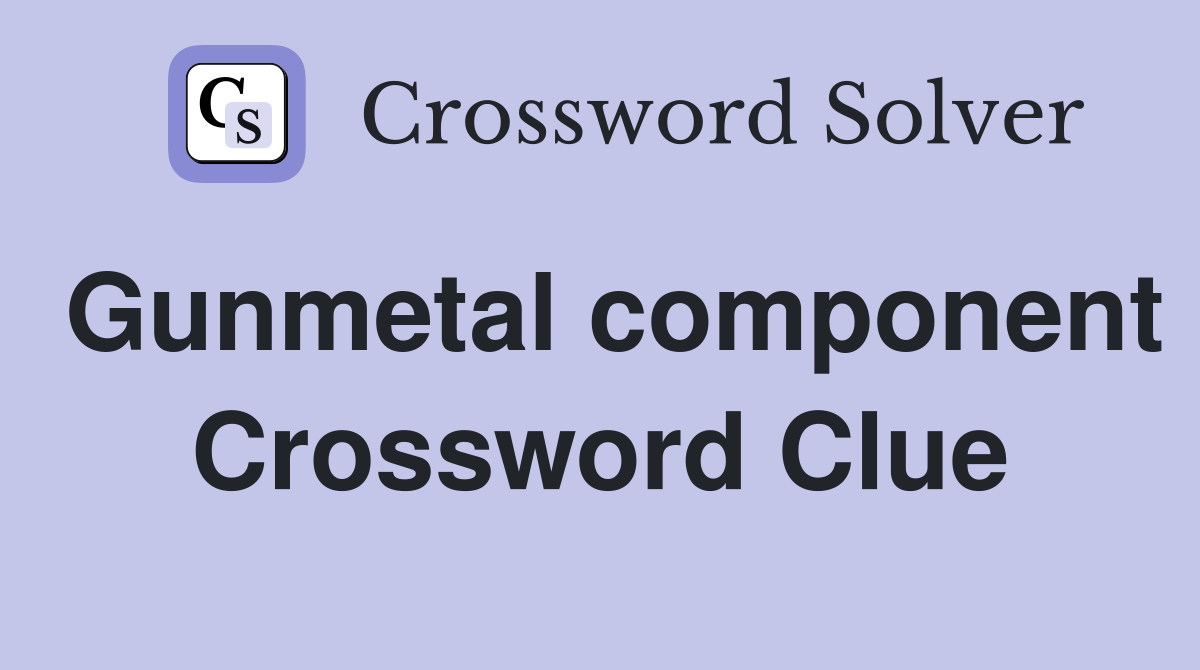 Gunmetal component Crossword Clue