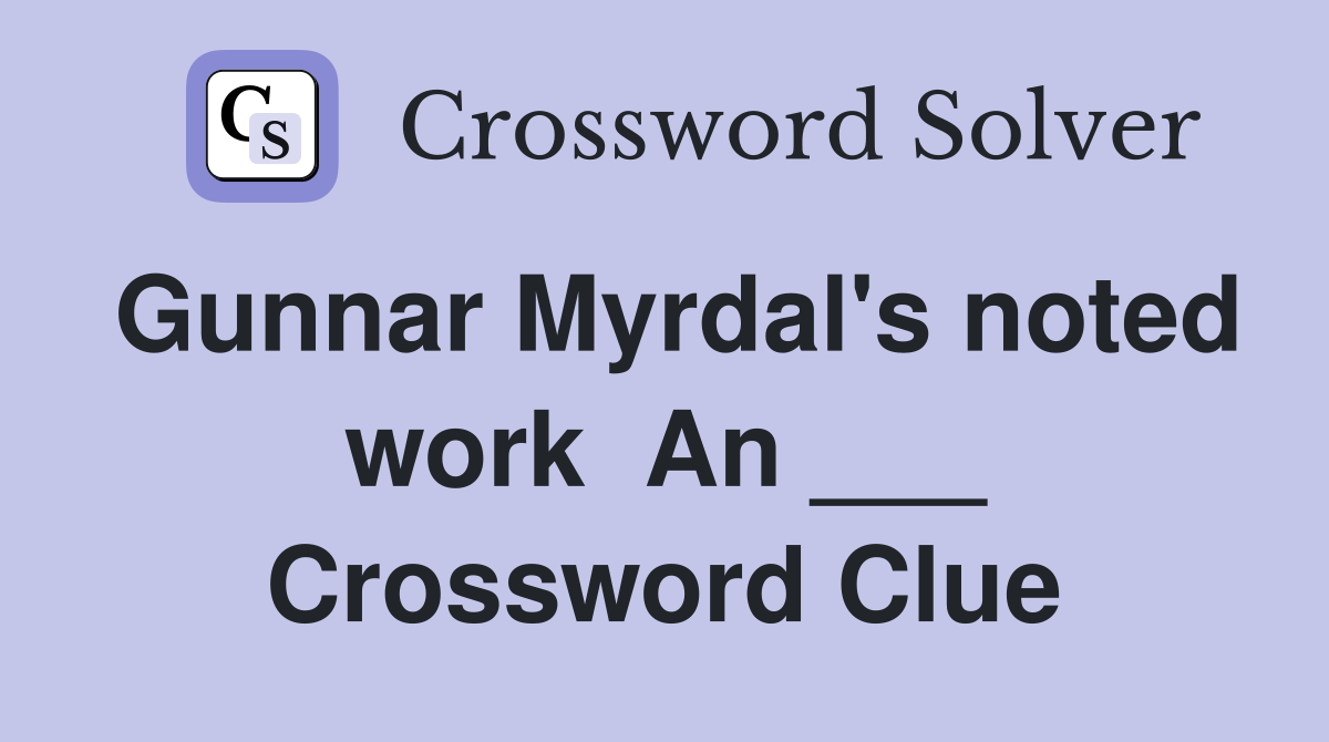 Gunnar Myrdal's noted work  An ___ Crossword Clue