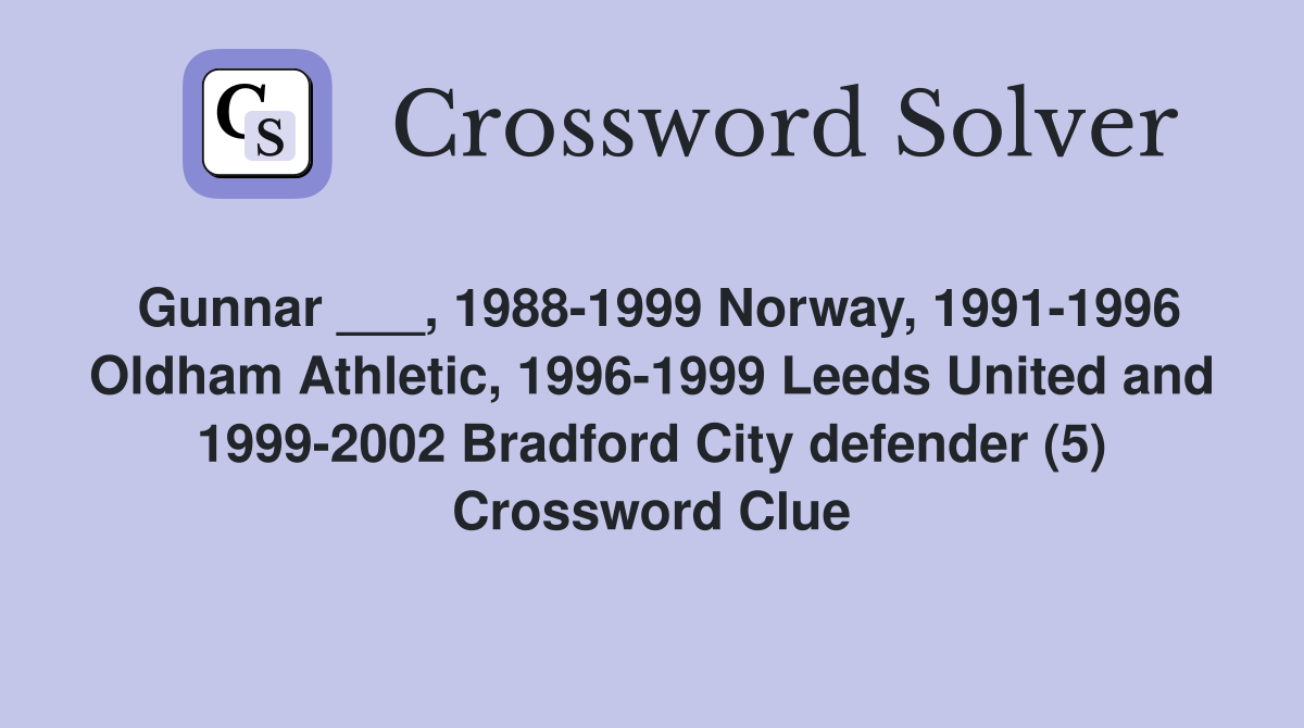 Gunnar ___, 1988-1999 Norway, 1991-1996 Oldham Athletic, 1996-1999 Leeds United and 1999-2002 Bradford City defender (5) Crossword Clue
