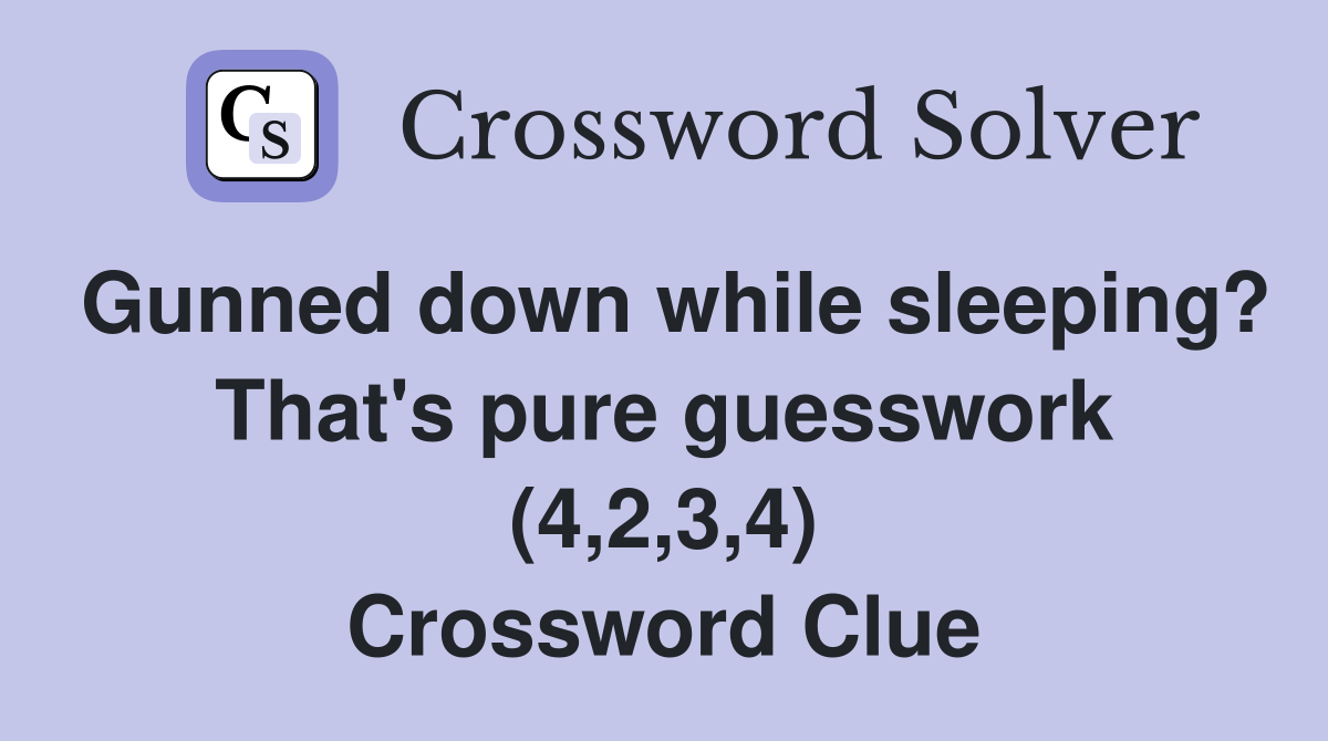 Gunned down while sleeping? That's pure guesswork (4,2,3,4) Crossword Clue