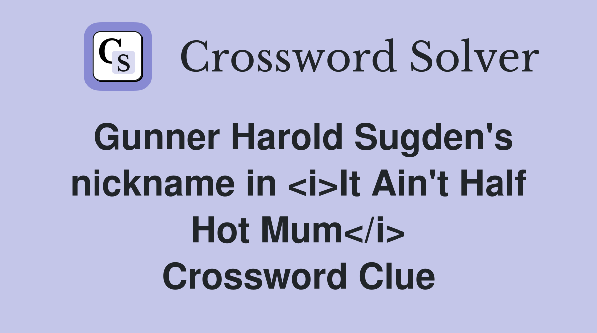 Gunner Harold Sugden's nickname in <i>It Ain't Half Hot Mum</i> Crossword Clue