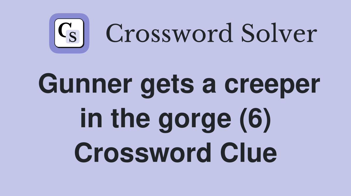 Gunner gets a creeper in the gorge (6) Crossword Clue