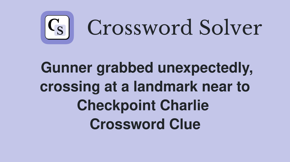 Gunner grabbed unexpectedly, crossing at a landmark near to Checkpoint Charlie  Crossword Clue