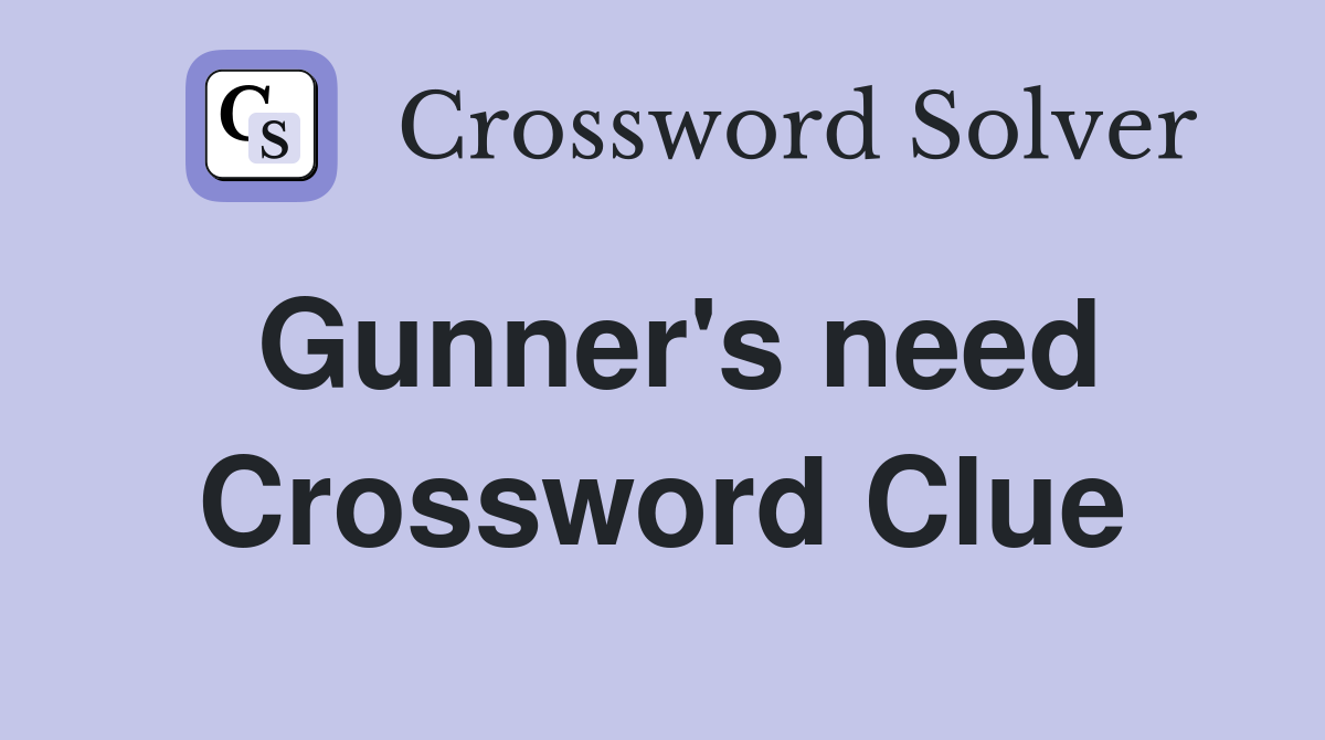 Gunner's need Crossword Clue