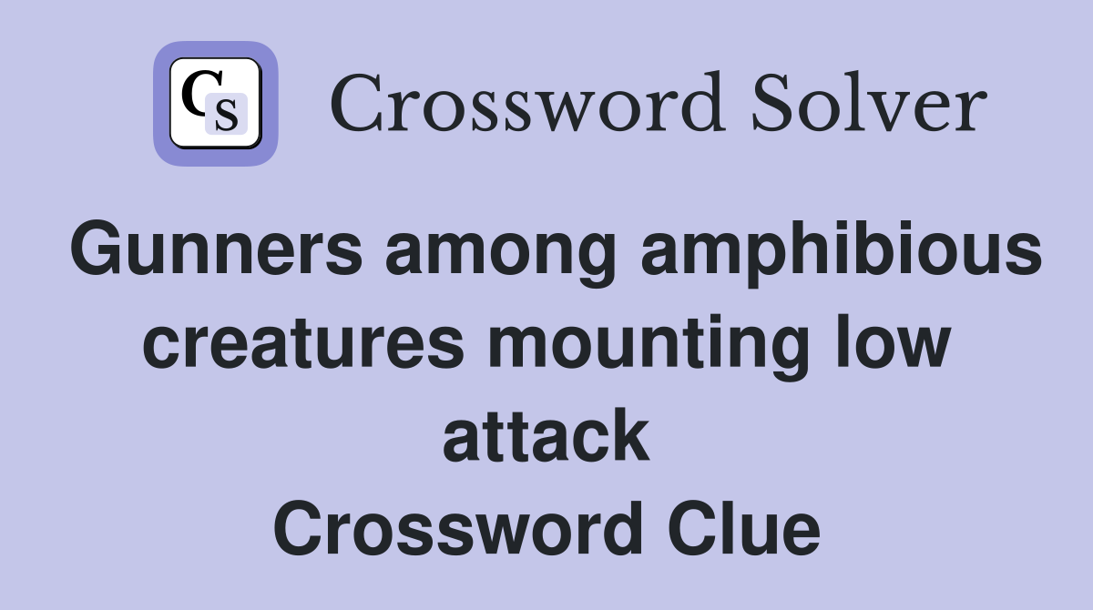 Gunners among amphibious creatures mounting low attack Crossword Clue