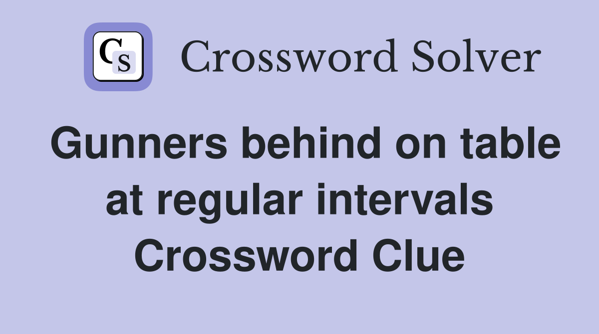 Gunners behind on table at regular intervals Crossword Clue