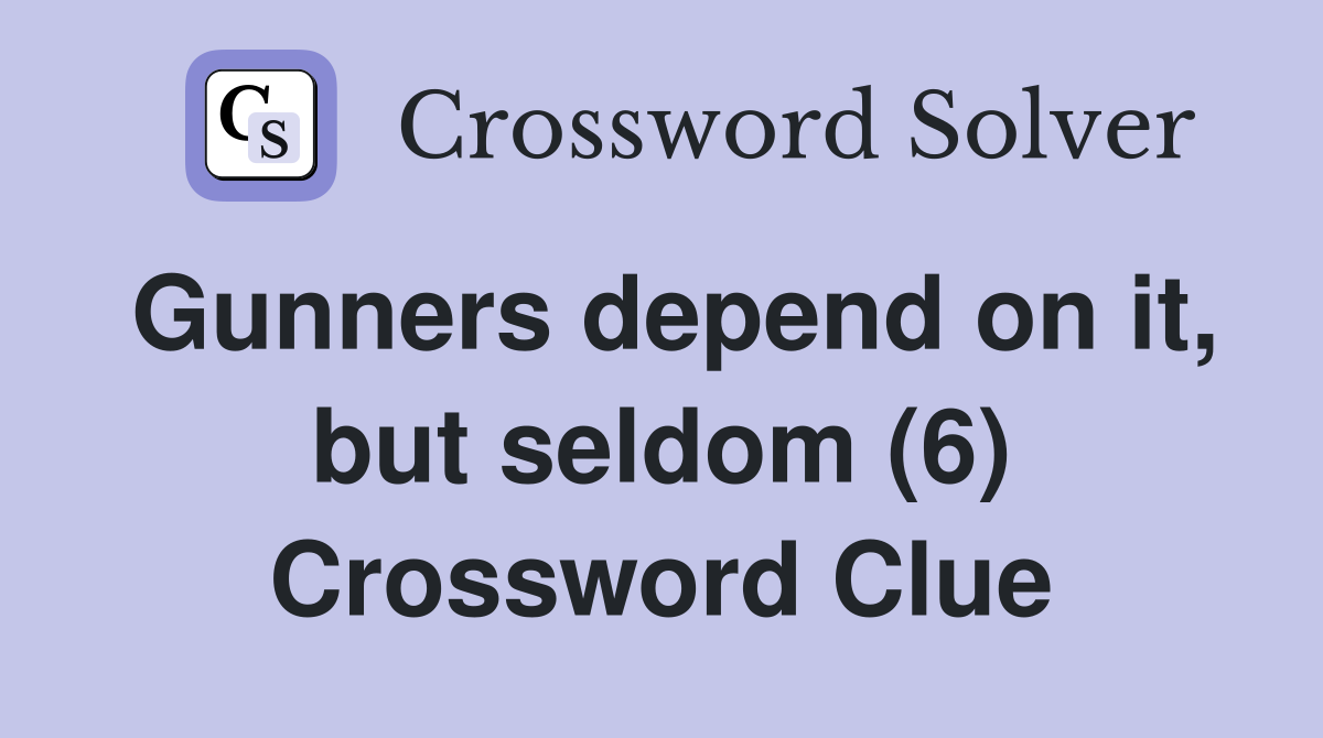 Gunners depend on it, but seldom (6) Crossword Clue