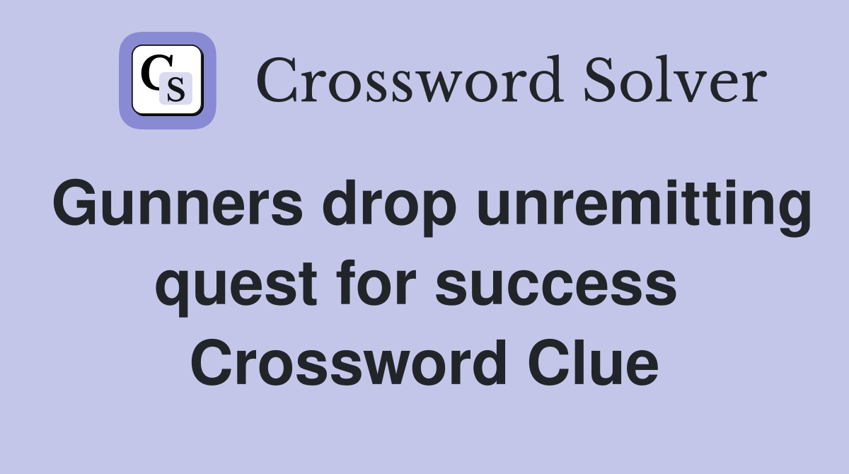 Gunners drop unremitting quest for success  Crossword Clue