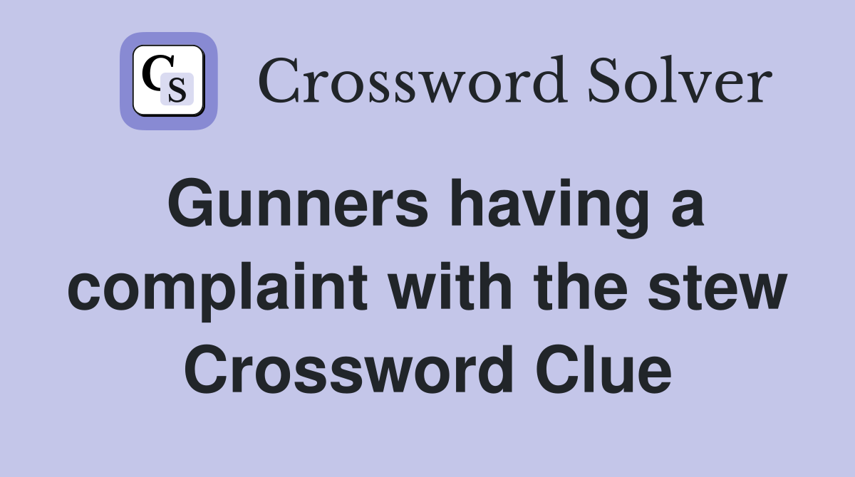 Gunners having a complaint with the stew Crossword Clue