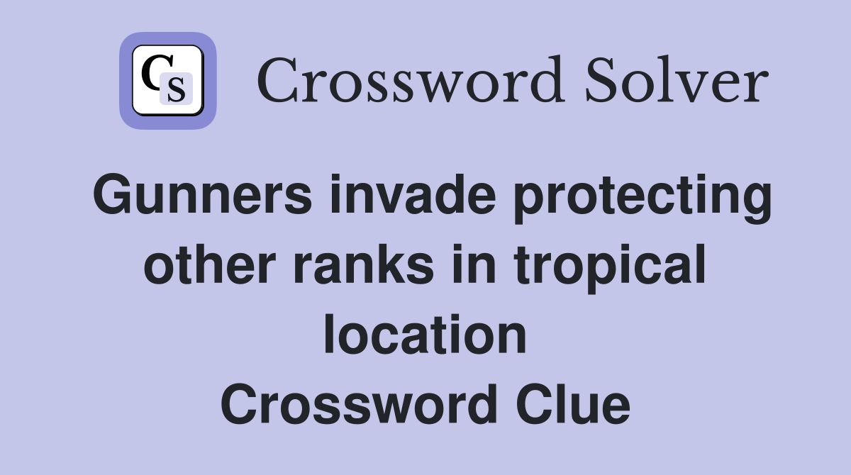 Gunners invade protecting other ranks in tropical location Crossword Clue