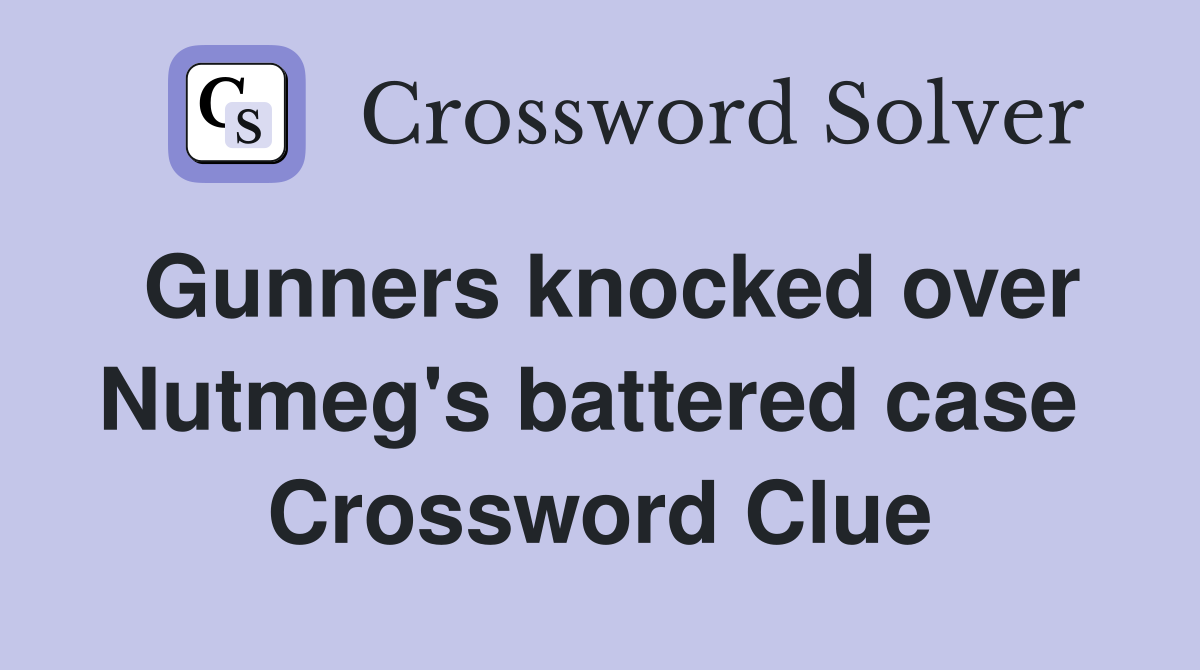 Gunners knocked over Nutmeg's battered case  Crossword Clue