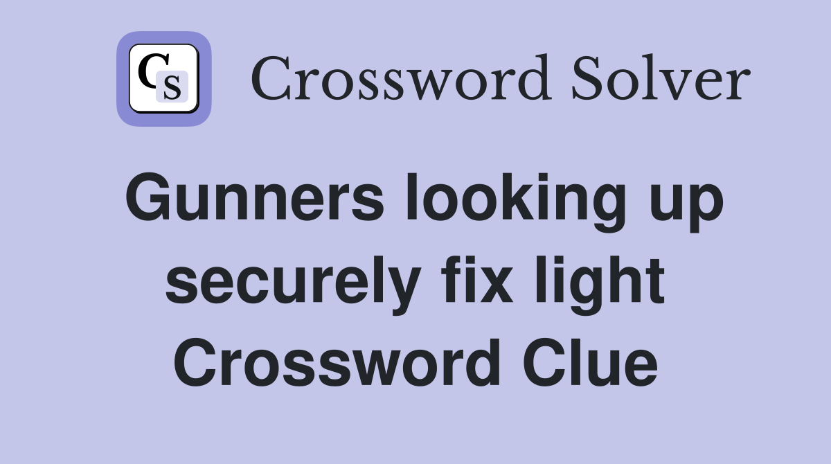 Gunners looking up securely fix light Crossword Clue