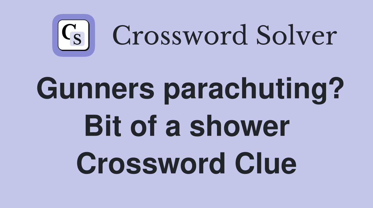 Gunners parachuting? Bit of a shower Crossword Clue