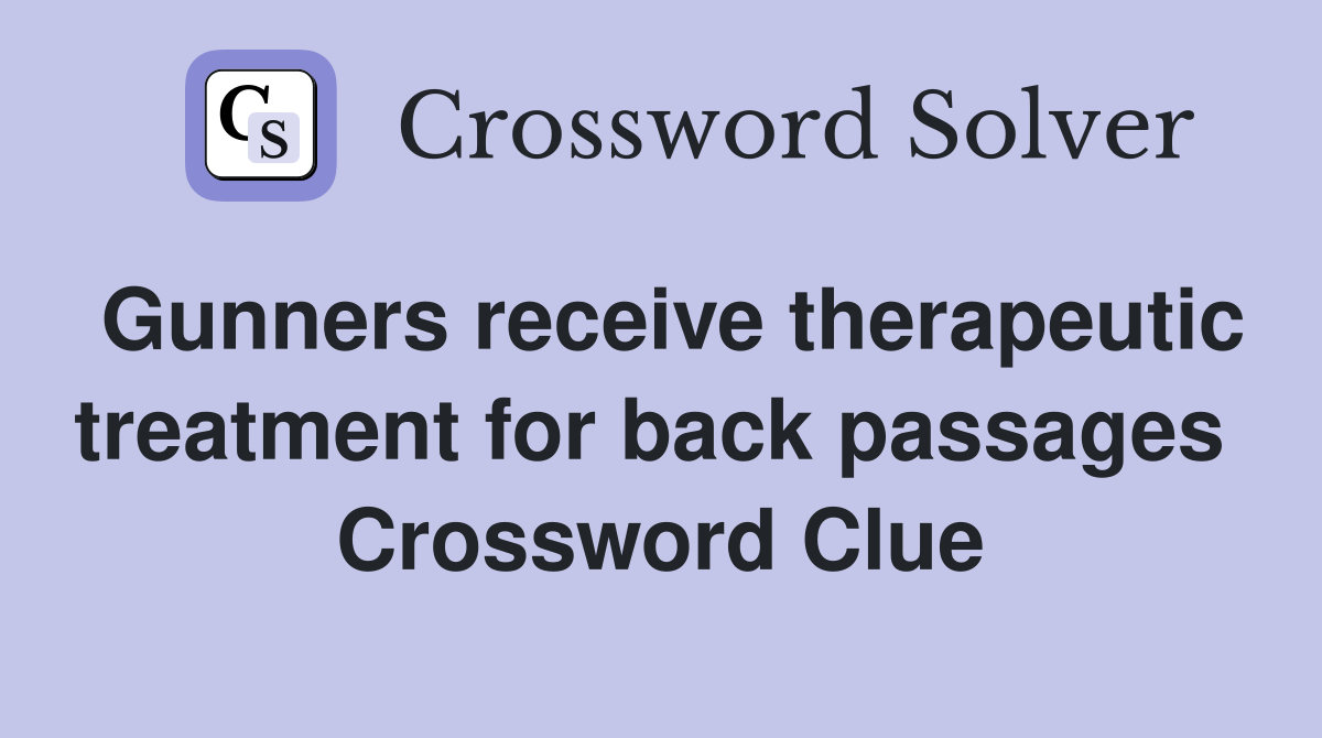 Gunners receive therapeutic treatment for back passages  Crossword Clue
