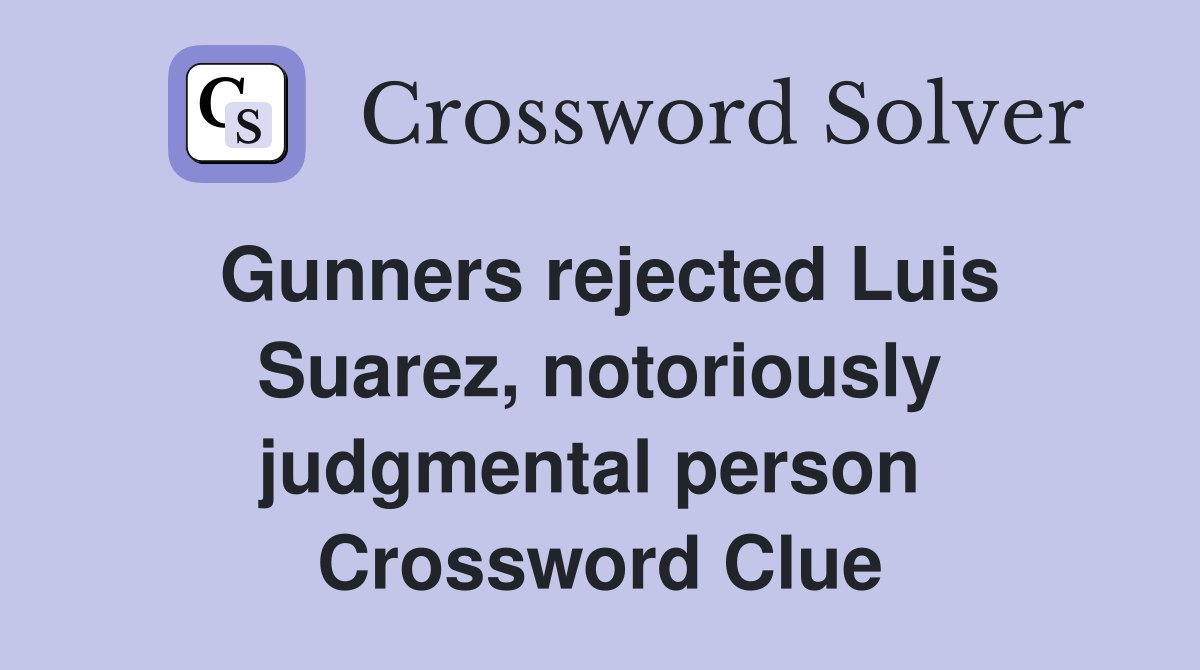 Gunners rejected Luis Suarez, notoriously judgmental person  Crossword Clue