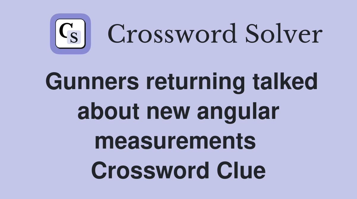 Gunners returning talked about new angular measurements  Crossword Clue
