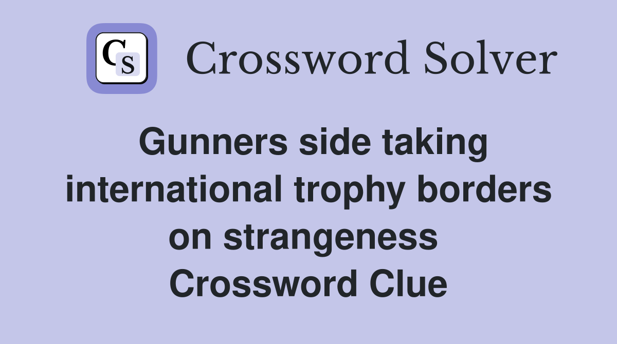 Gunners side taking international trophy borders on strangeness  Crossword Clue